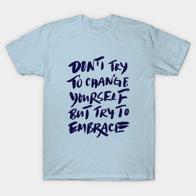 Don't try to change yourself but try to embrace T-Shirt by forsureletters